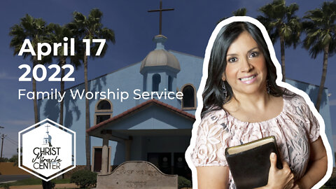 April 17, 2022 | Pastor Esther R. Gallegos | Christ Miracle Center