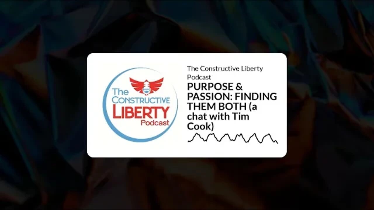 The Constructive Liberty Podcast - PURPOSE & PASSION: FINDING THEM BOTH (a chat with Tim Cook)