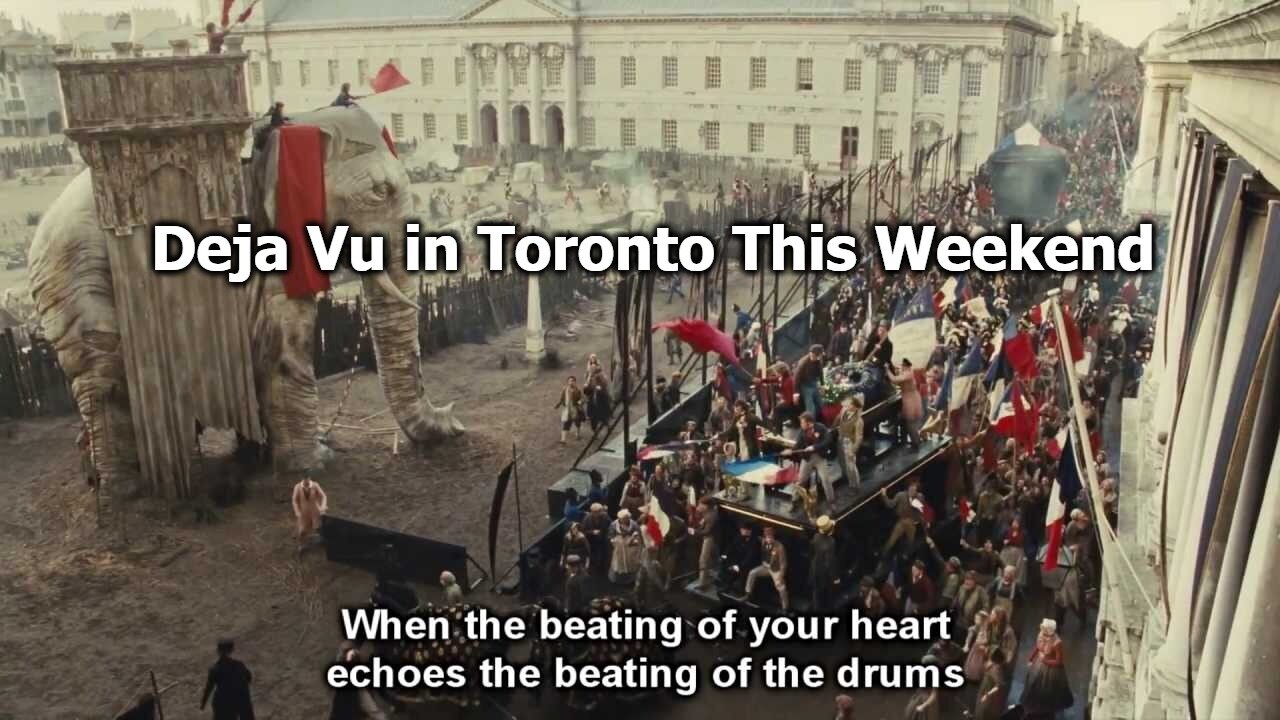 Deja Vu in Toronto This Weekend - Do you hear the people sing?