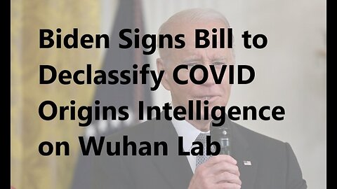 Biden Signs Bill to Declassify COVID Origins Intelligence on Wuhan Lab