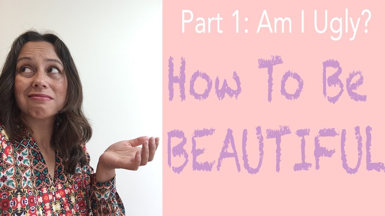 Am I Ugly? How to be beautiful (Part 1 of 2)