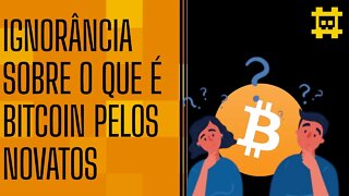 A falta de compreensão sobre o bitcoin por novas pessoas no mercado - [CORTE]