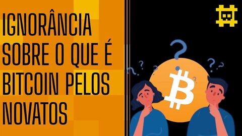 A falta de compreensão sobre o bitcoin por novas pessoas no mercado - [CORTE]