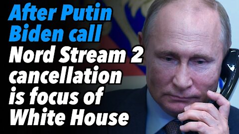 After Putin-Biden call, Nord Stream 2 cancellation is once again focus of White House