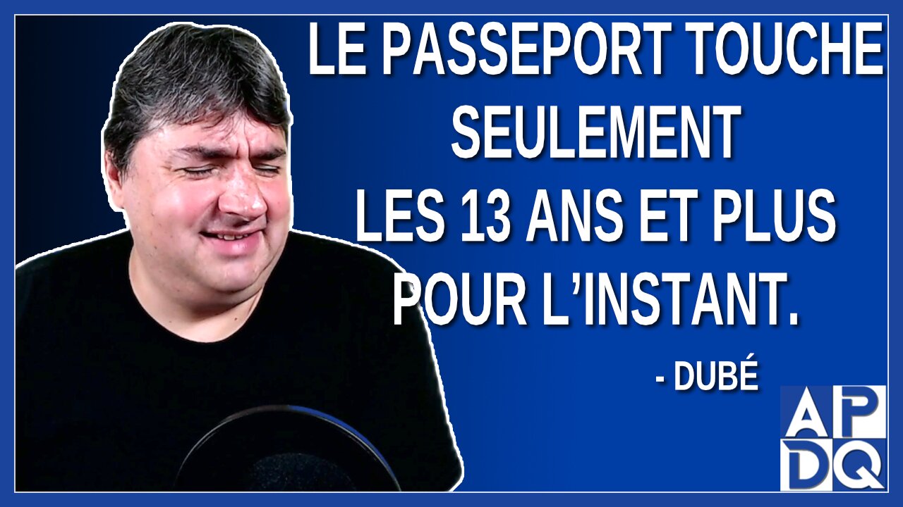 Le passeport touche seulement les 13 ans et plus pour l’instant. Dit Dubé