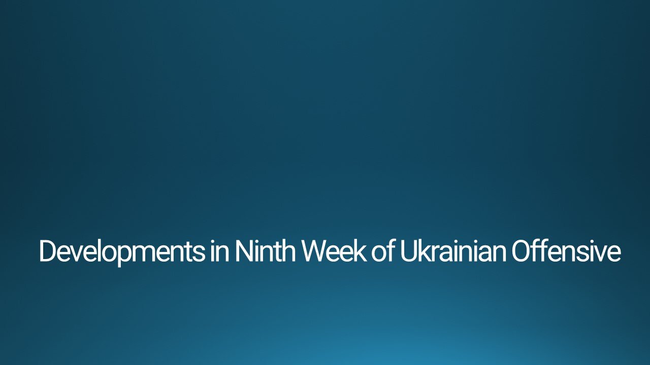 Developments in Ninth Week of Ukrainian Offensive