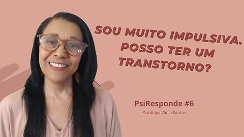 SOU MUITO IMPULSIVA. POSSO TER ALGUM TRANSTORNO? | PsiResponde #6