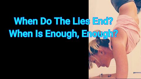 When Do The Lies End? When Is Enough, Enough?