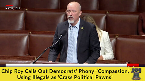 Chip Roy Calls Out Democrats' Phony "Compassion," Using Illegals as 'Crass Political Pawns'