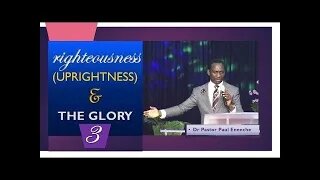 Righteousness [UPRIGHTNESS] and The Glory [Part 3] - Dr Pastor Paul Enenche