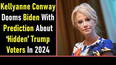 KELLYANNE CONWAY DOOMS BIDEN WITH PREDICTION ABOUT ‘HIDDEN’ TRUMP VOTERS IN 2024