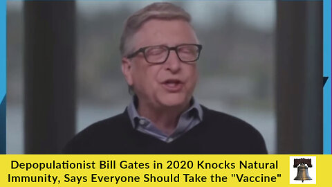 Depopulationist Bill Gates in 2020 Knocks Natural Immunity, Says Everyone Should Take the "Vaccine"