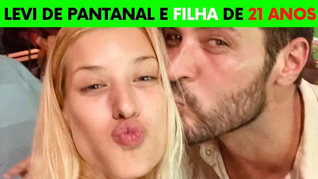 LEVI PANTANAL TEM FILHA DE 21 ANOS