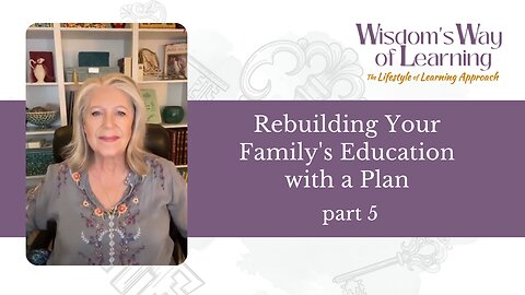 Wisdom's Way of Learning part 5—Rebuilding Your Family's Education with a Plan