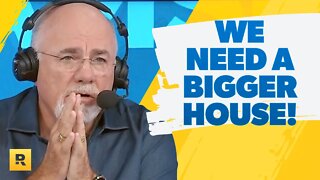 We Need A Bigger House!