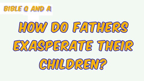 How Might Fathers Exasperate their Children?