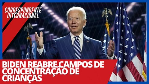 Biden reabre campos de concentração de crianças - Correspondente Internacional nº 34 - 25/02/21