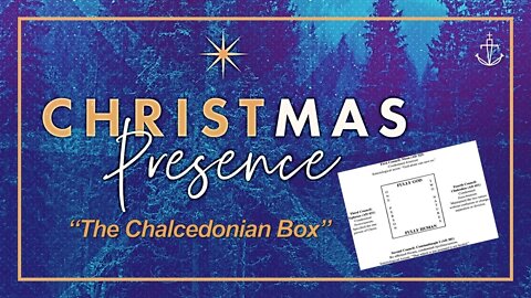 Christmas Presence - "The Chalcedonian Box" - (Advent week 1 of 4)