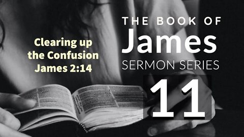 James Sermon Series 11. Clearing up the Confusion. James 2:14