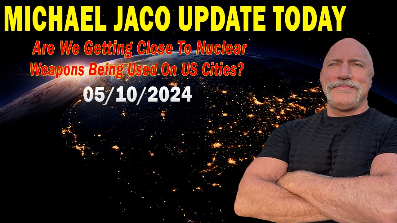 Michael Jaco Update Today May 10: Are We Getting Close To Nuclear Weapons Being Used On US Cities?