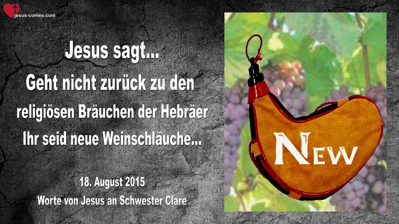 18.08.2015 ❤️ Jesus sagt... Ihr seid neue Weinschläuche! Geht nicht zurück zu den Bräuchen der Hebräer