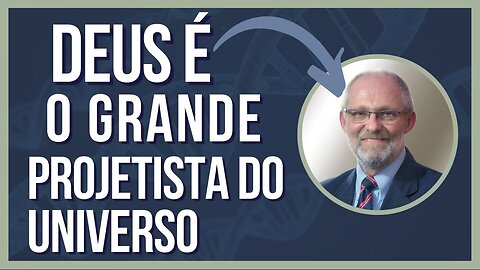 DEUS É O GRANDE PROJETISTA DO UNIVERSO