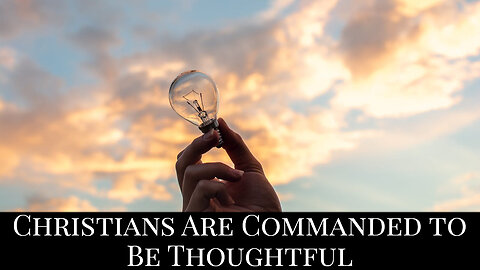 Christians Are Commanded to be Thoughtful