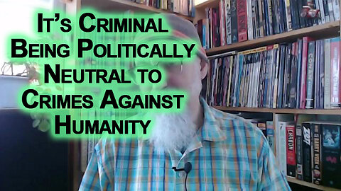 It’s Criminal Being Politically Neutral When Crimes Are Being Committed Against Humanity