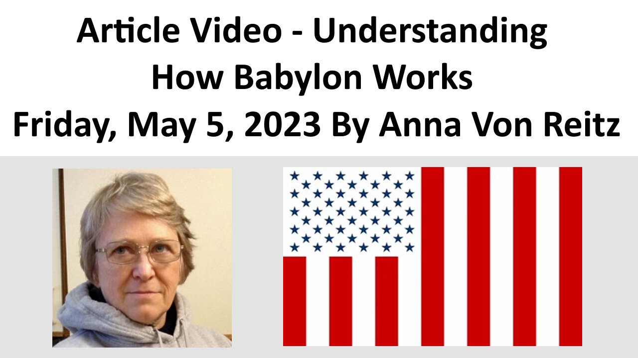 Article Video - Understanding How Babylon Works - Friday, May 5, 2023 By Anna Von Reitz