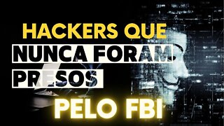 HACKERS QUE NUNCA FORAM PRESOS PELO FBI