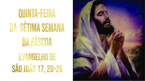 Evangelho da Quinta-feira da Sétima Semana da Páscoa Jo 17, 20-26