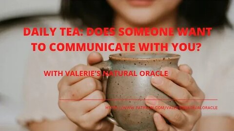DAILY TEA: DOES SOMEONE WANT TO COMMUNICATE WITH YOU? #valeriesnaturaloracle #soulmate #karmic