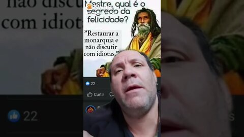 Qual o segredo da felicidade? Restaurar a Monarquia e não discutir com idiotas