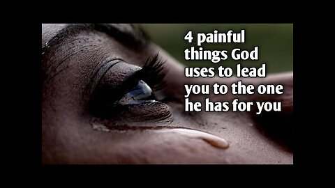 4 painful things God uses to lead you to the one he has for you