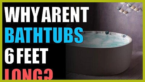 Why aren’t bathtubs 6 feet long?