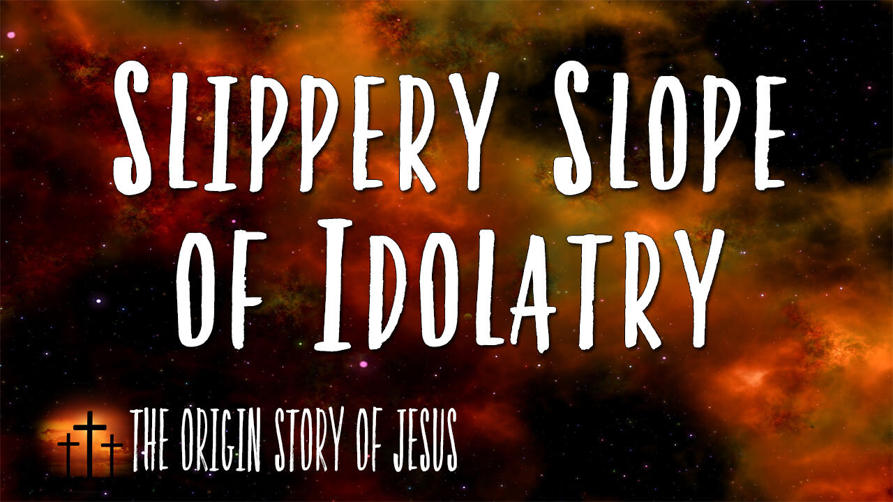 THE ORIGIN STORY OF JESUS Part 29: The Slippery Slope of Idolatry