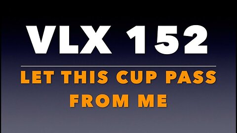 VLX 152: Mt 26:37-46. "Let This Cup Pass From Me."