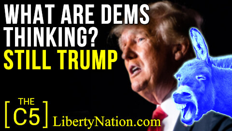 What Are Dems Thinking? Still Trump – C5