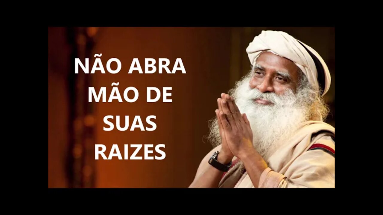 NÃO ABRA MÃO DE SUAS RAIZES, E ACREDITE, SADHGURU, DUBLADO