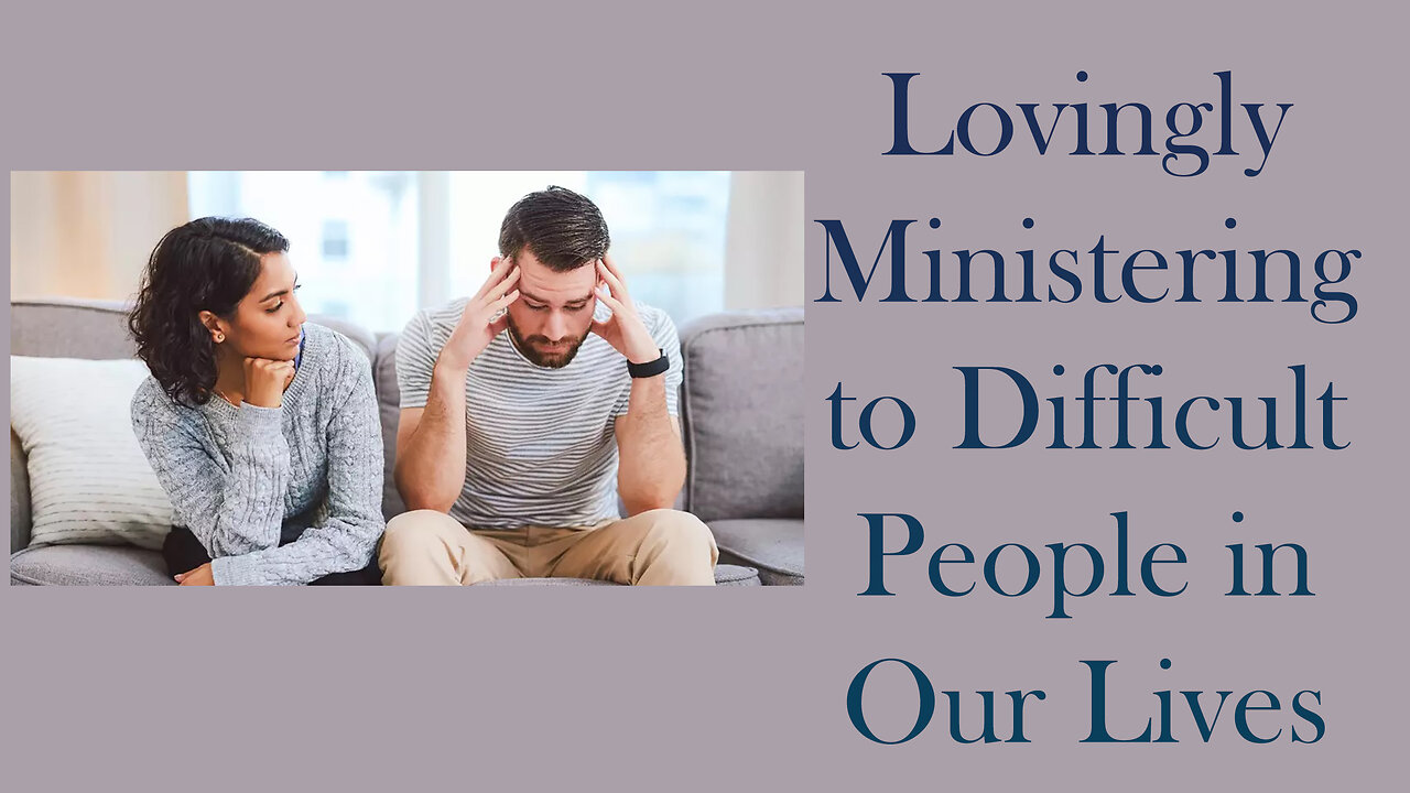 Lovingly Ministering to Difficult People in Our Lives