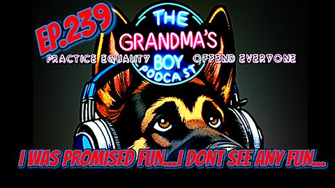 The Grandmas Boy Podcast EP.239-I Was Promised Fun...I Don't See Any Fun...