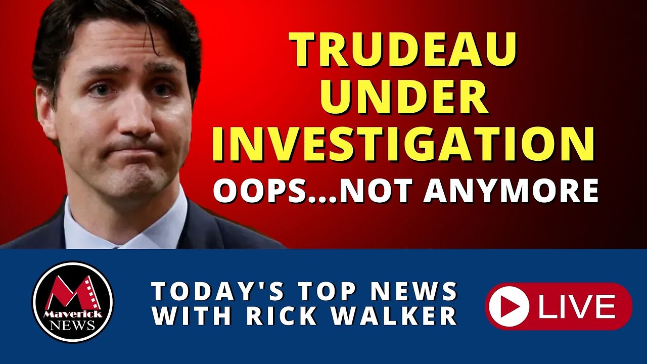 Trudeau Investigation | Maverick News Live With Rick Walker