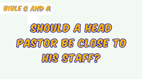 Should a Head Pastor be Close to His Staff?