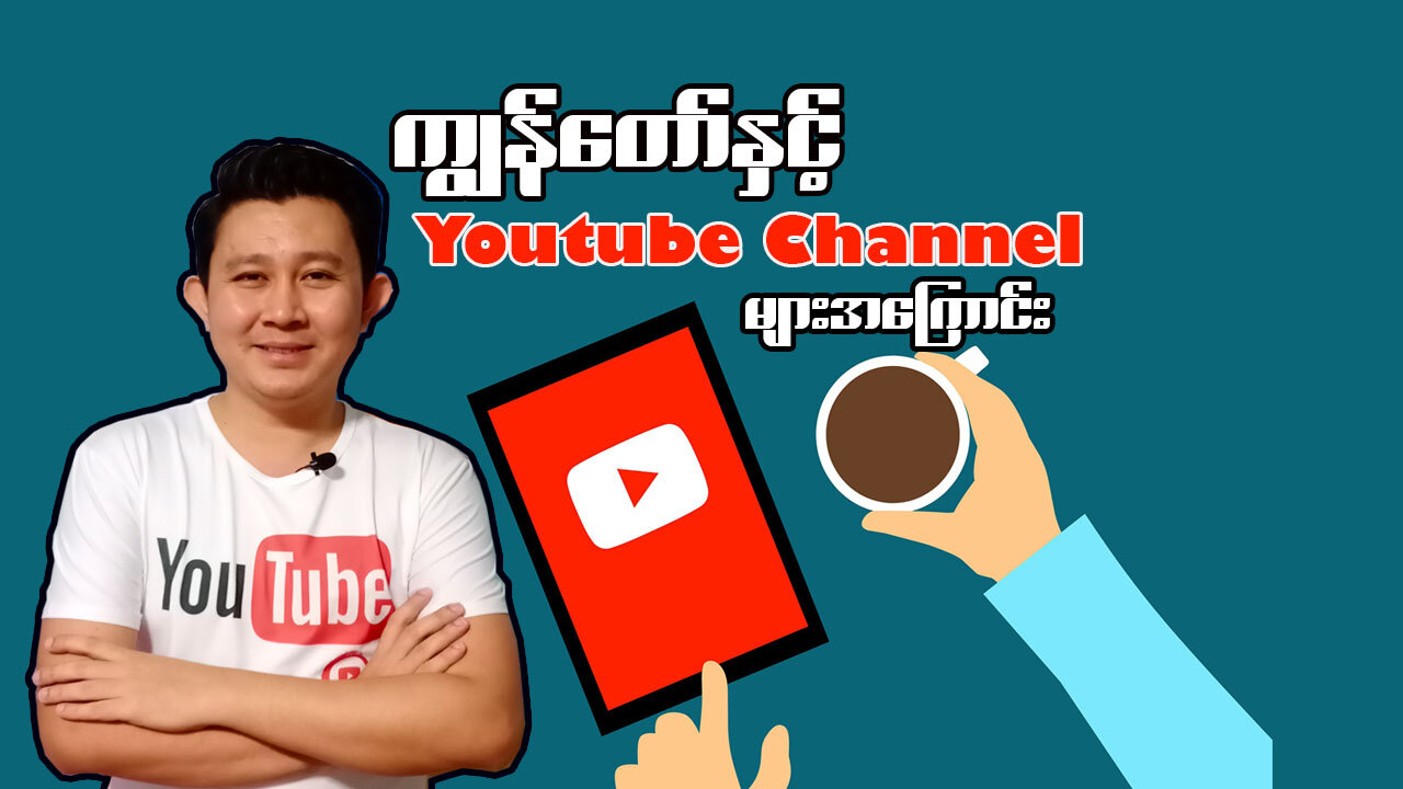 ကျွန်တော်နှင့် Youtube Channel များအကြောင်း