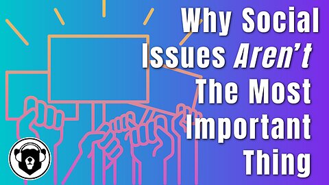 Bearing Up Episode 77 - Why Social Issues Aren’t The Most Important Thing