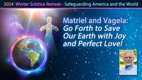 Matriel and Vagela: Go Forth to Save Our Earth with Joy and Perfect Love!
