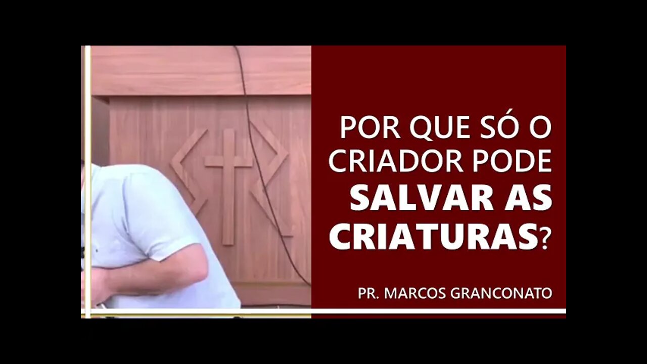 Por que só o Criador pode salvar as criaturas? - Pr. Marcos Granconato