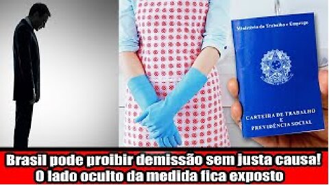 Brasil pode proibir demissão sem justa causa! O lado oculto da medida fica exposto