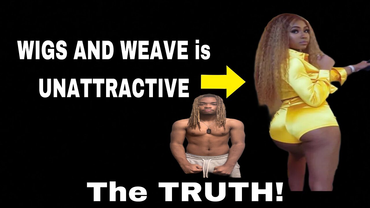 Why WEAVE AND WIGS is UNATTRACTIVE on a WOMAN (the TRUTH)