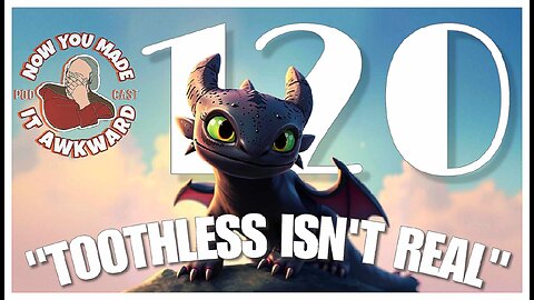 NOW YOU MADE IT AWKWARD Ep120: "Toothless Isn't Real"